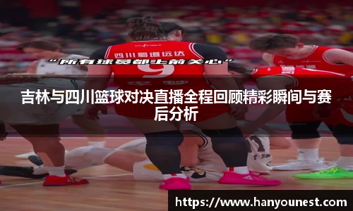 吉林与四川篮球对决直播全程回顾精彩瞬间与赛后分析