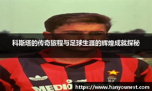 科斯塔的传奇旅程与足球生涯的辉煌成就探秘