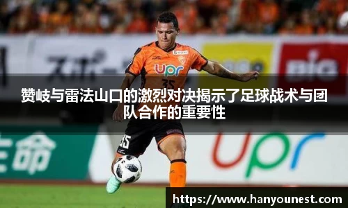 赞岐与雷法山口的激烈对决揭示了足球战术与团队合作的重要性