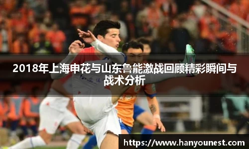 2018年上海申花与山东鲁能激战回顾精彩瞬间与战术分析