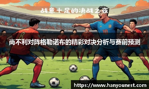 尚不利对阵格勒诺布的精彩对决分析与赛前预测