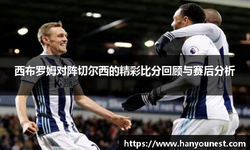 西布罗姆对阵切尔西的精彩比分回顾与赛后分析