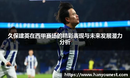 久保建英在西甲赛场的精彩表现与未来发展潜力分析
