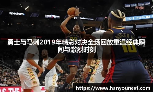 勇士与马刺2019年精彩对决全场回放重温经典瞬间与激烈时刻