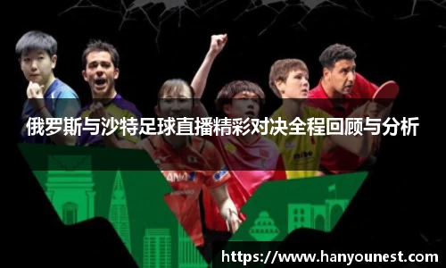俄罗斯与沙特足球直播精彩对决全程回顾与分析
