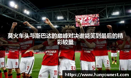 莫火车头与斯巴达的巅峰对决谁能笑到最后的精彩较量
