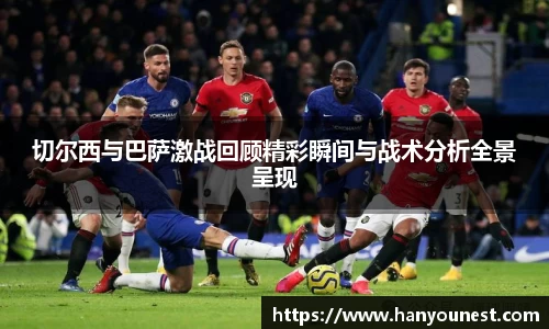 切尔西与巴萨激战回顾精彩瞬间与战术分析全景呈现