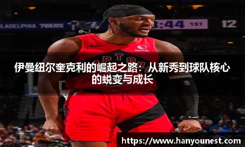 伊曼纽尔奎克利的崛起之路：从新秀到球队核心的蜕变与成长