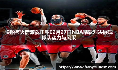 快船与火箭激战正酣02月27日NBA精彩对决展现球队实力与风采