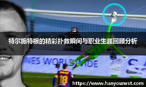特尔施特根的精彩扑救瞬间与职业生涯回顾分析