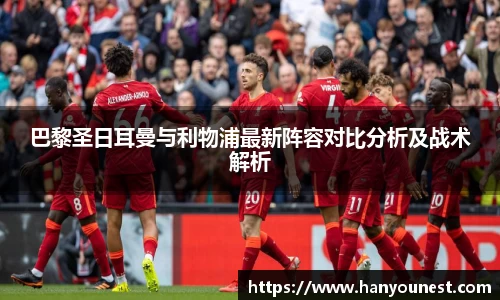 巴黎圣日耳曼与利物浦最新阵容对比分析及战术解析